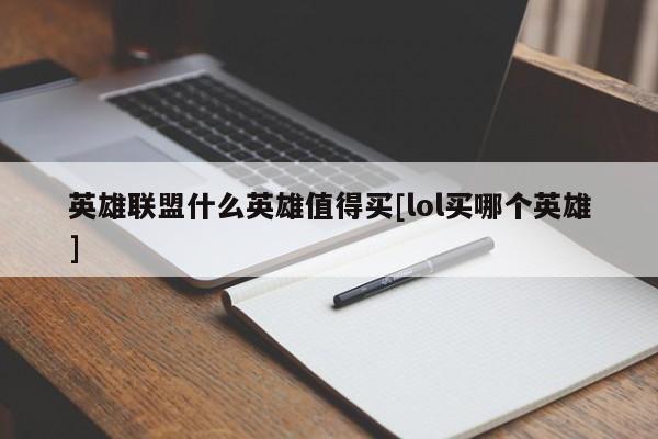 英雄联盟什么英雄值得买[lol买哪个英雄]