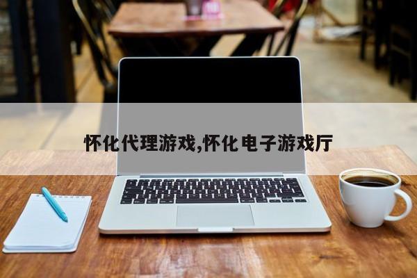 怀化代理游戏,怀化电子游戏厅