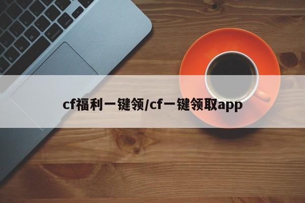 cf福利一键领/cf一键领取app