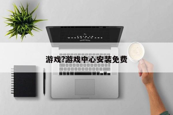 游戏?游戏中心安装免费
