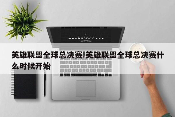 英雄联盟全球总决赛!英雄联盟全球总决赛什么时候开始
