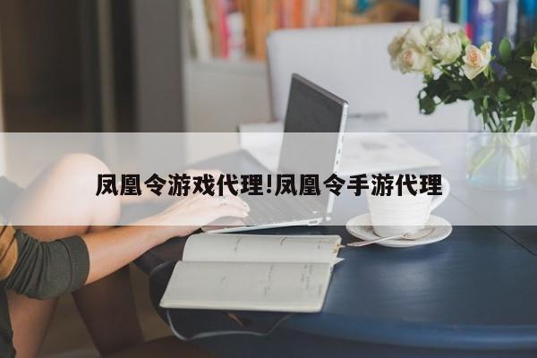 凤凰令游戏代理!凤凰令手游代理